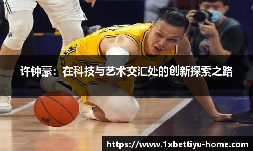 许钟豪：在科技与艺术交汇处的创新探索之路